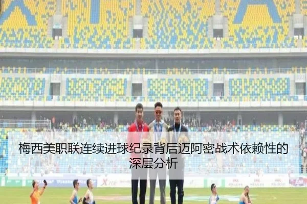 梅西美职联连续进球纪录背后迈阿密战术依赖性的深层分析