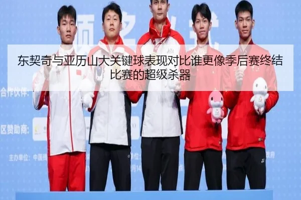 东契奇与亚历山大关键球表现对比谁更像季后赛终结比赛的超级杀器