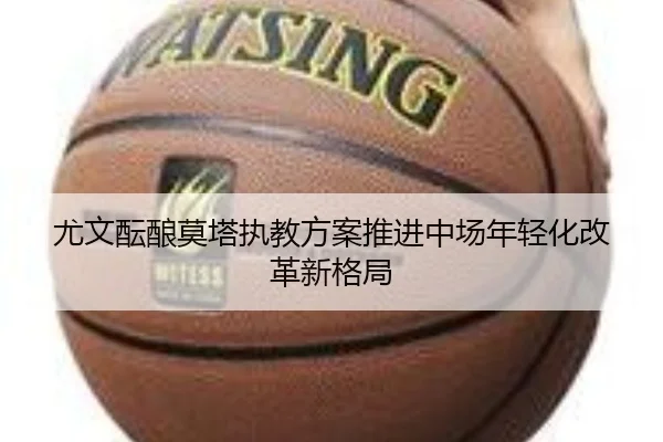 尤文酝酿莫塔执教方案推进中场年轻化改革新格局