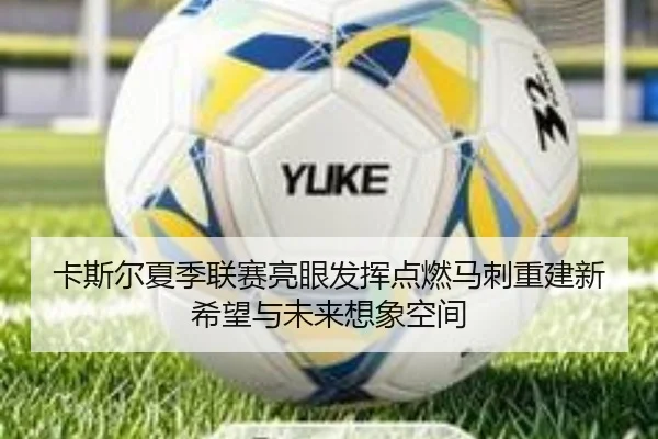 卡斯尔夏季联赛亮眼发挥点燃马刺重建新希望与未来想象空间